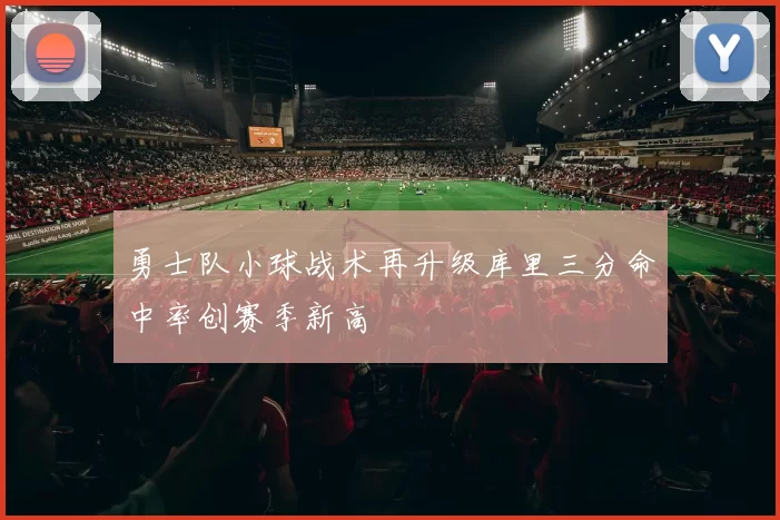 勇士队小球战术再升级库里三分命中率创赛季新高