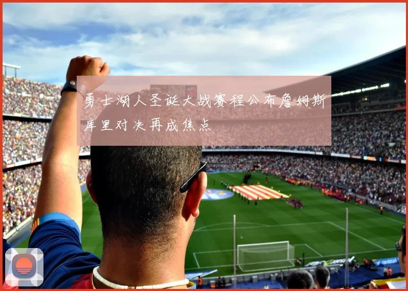 勇士湖人圣诞大战赛程公布詹姆斯库里对决再成焦点