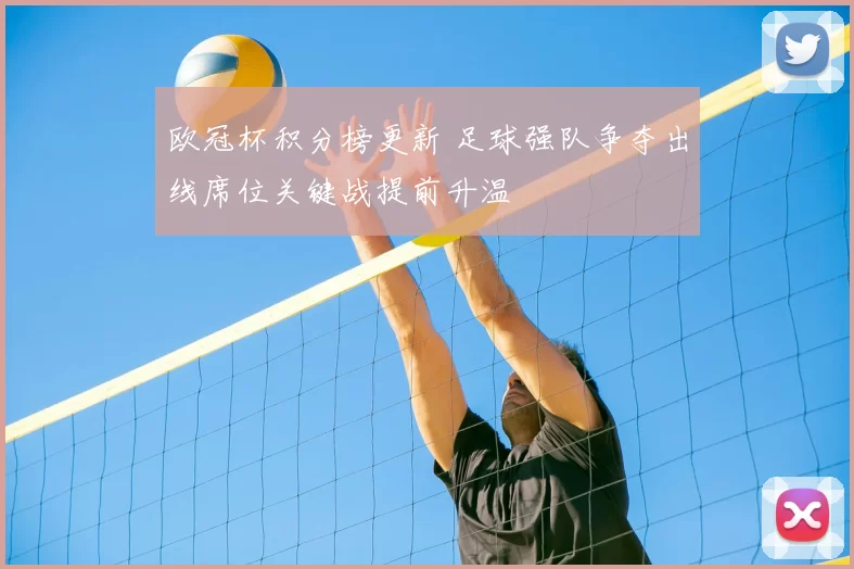 欧冠杯积分榜更新 足球强队争夺出线席位关键战提前升温