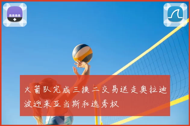 火箭队完成三换二交易送走奥拉迪波迎来亚当斯和选秀权