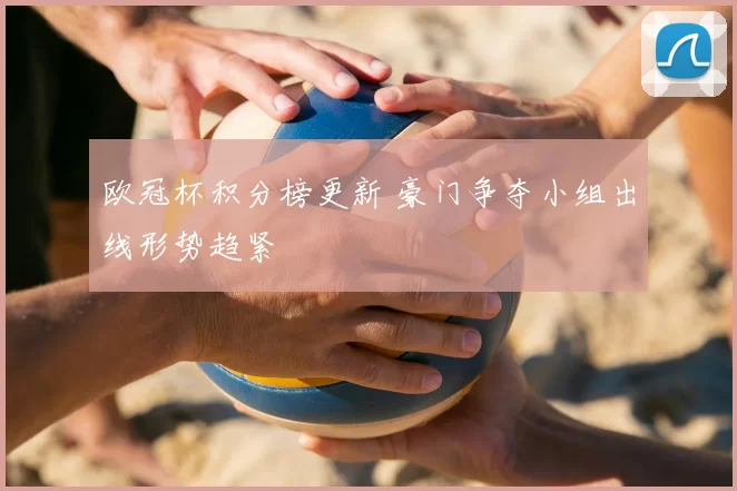 欧冠杯积分榜更新 豪门争夺小组出线形势趋紧