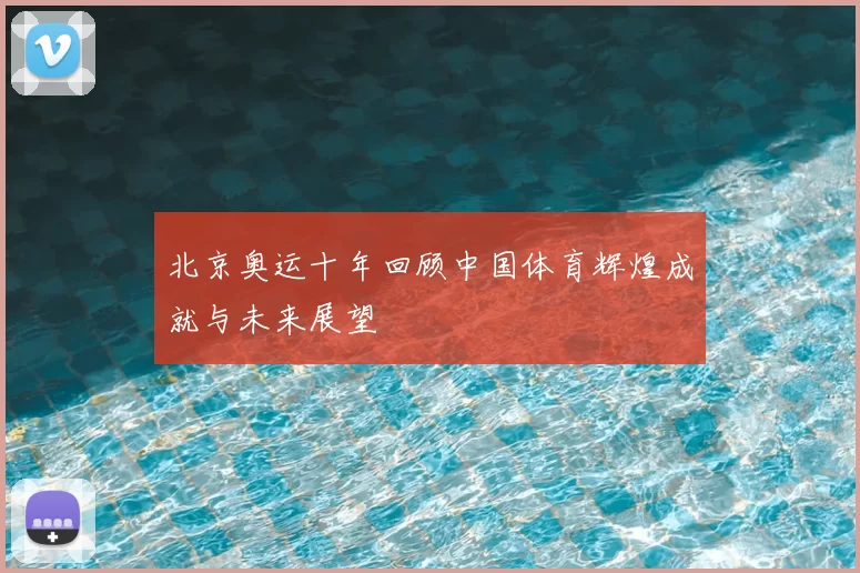 北京奥运十年回顾中国体育辉煌成就与未来展望