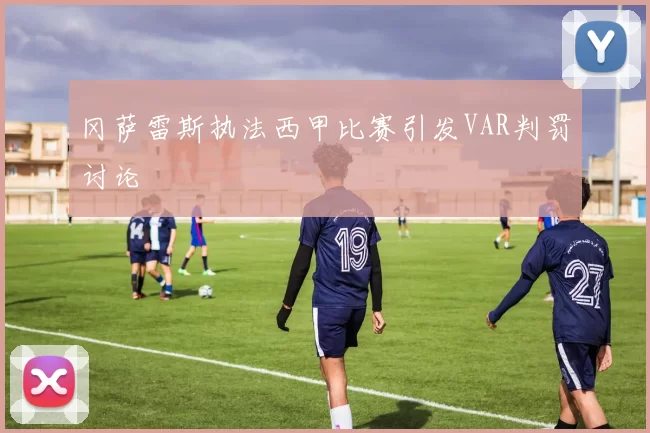 冈萨雷斯执法西甲比赛引发VAR判罚讨论