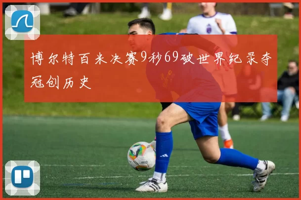 博尔特百米决赛9秒69破世界纪录夺冠创历史