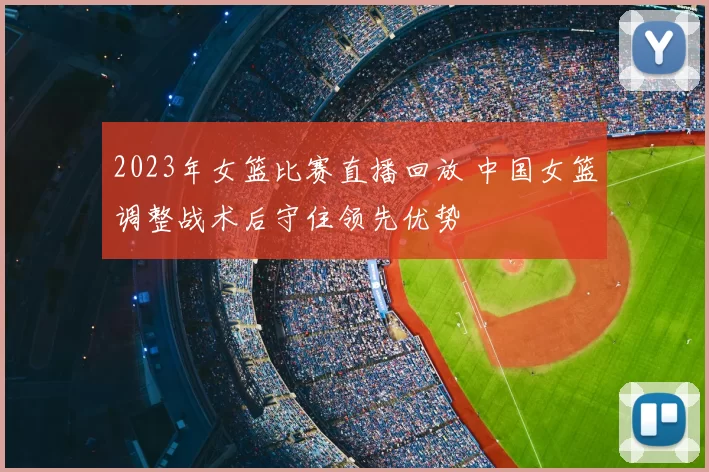 2023年女篮比赛直播回放 中国女篮调整战术后守住领先优势