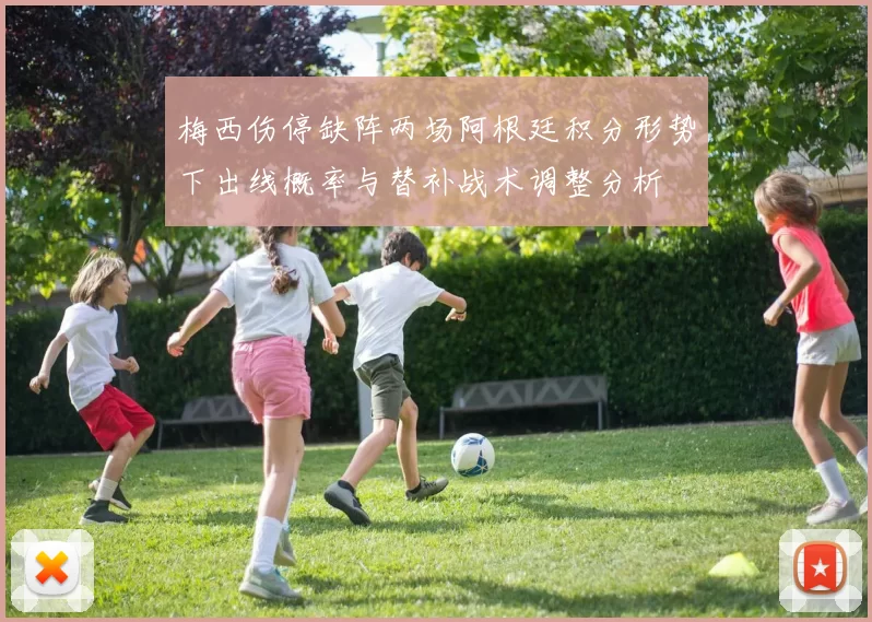 梅西伤停缺阵两场阿根廷积分形势下出线概率与替补战术调整分析