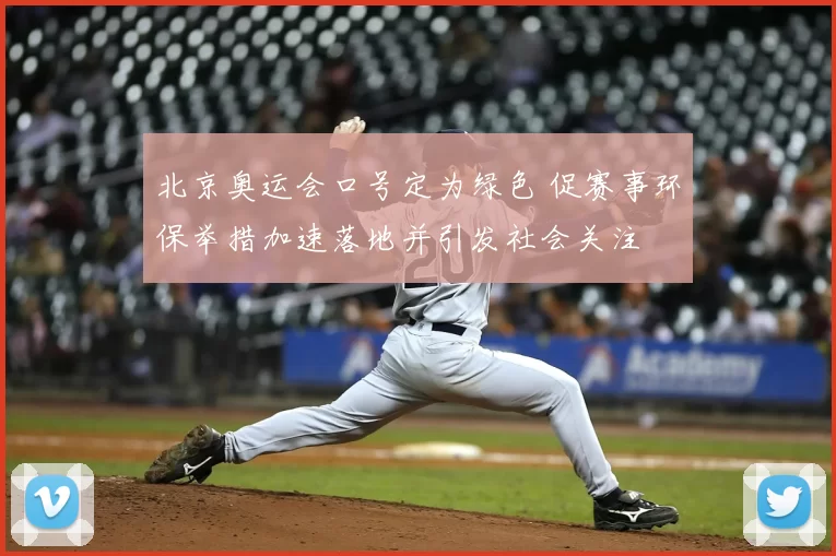 北京奥运会口号定为绿色 促赛事环保举措加速落地并引发社会关注