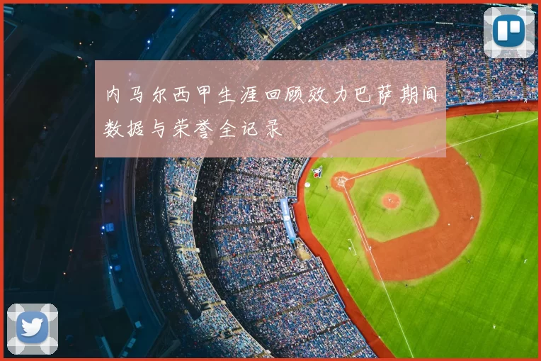 内马尔西甲生涯回顾效力巴萨期间数据与荣誉全记录