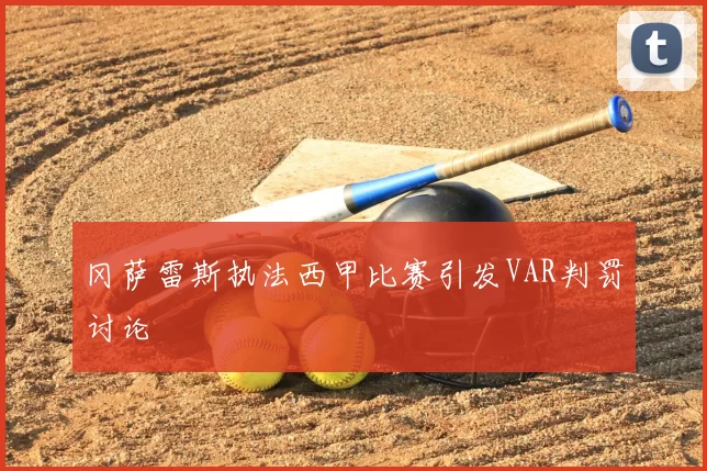 冈萨雷斯执法西甲比赛引发VAR判罚讨论