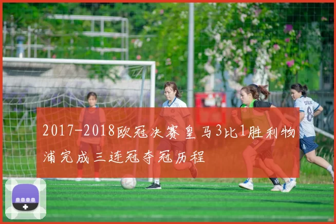 2017-2018欧冠决赛皇马3比1胜利物浦完成三连冠夺冠历程