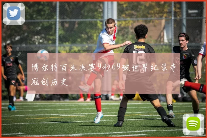 博尔特百米决赛9秒69破世界纪录夺冠创历史