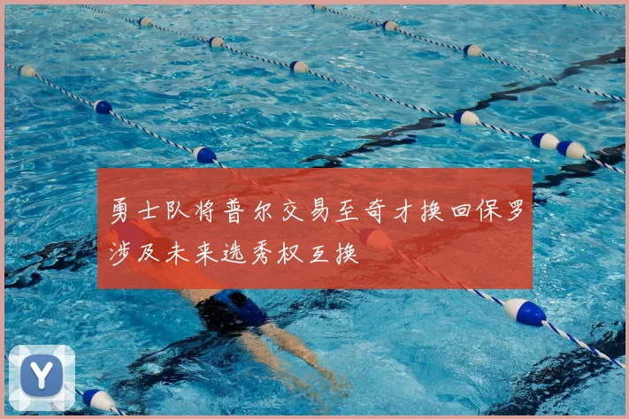 勇士队将普尔交易至奇才换回保罗涉及未来选秀权互换