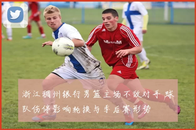 浙江稠州银行男篮主场不敌对手 球队伤停影响轮换与季后赛形势