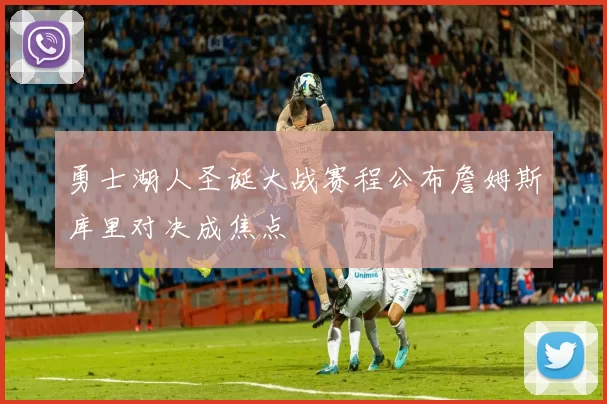 勇士湖人圣诞大战赛程公布詹姆斯库里对决成焦点