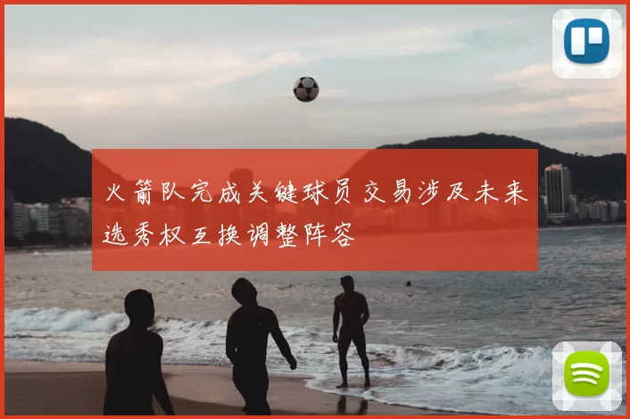 火箭队完成关键球员交易涉及未来选秀权互换调整阵容