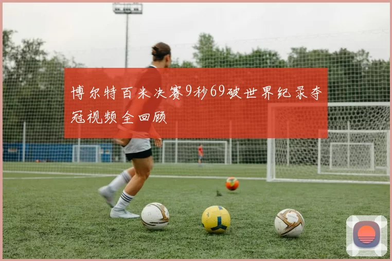 博尔特百米决赛9秒69破世界纪录夺冠视频全回顾