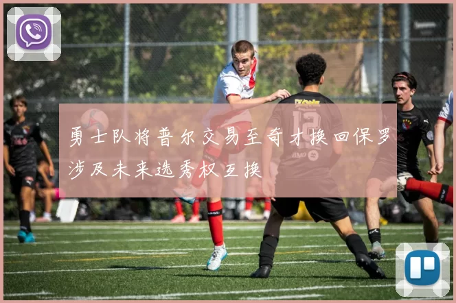 勇士队将普尔交易至奇才换回保罗涉及未来选秀权互换