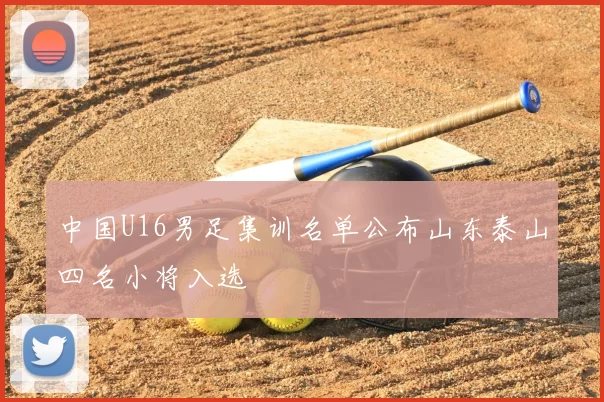 中国U16男足集训名单公布山东泰山四名小将入选
