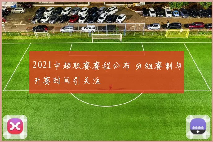 2021中超联赛赛程公布 分组赛制与开赛时间引关注