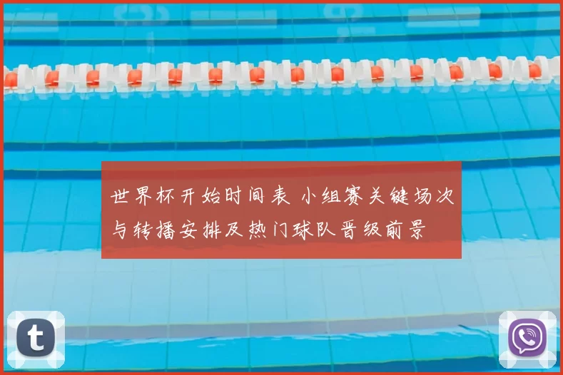 世界杯开始时间表 小组赛关键场次与转播安排及热门球队晋级前景