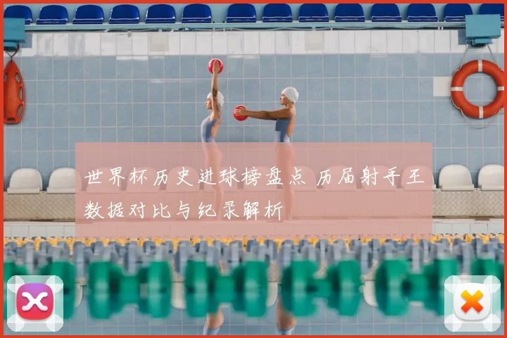 世界杯历史进球榜盘点 历届射手王数据对比与纪录解析